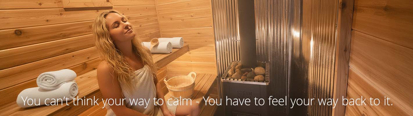 Woman relaxing in sauna with text overlay "You can't think yourself to calm - you have to feel your way back into it."